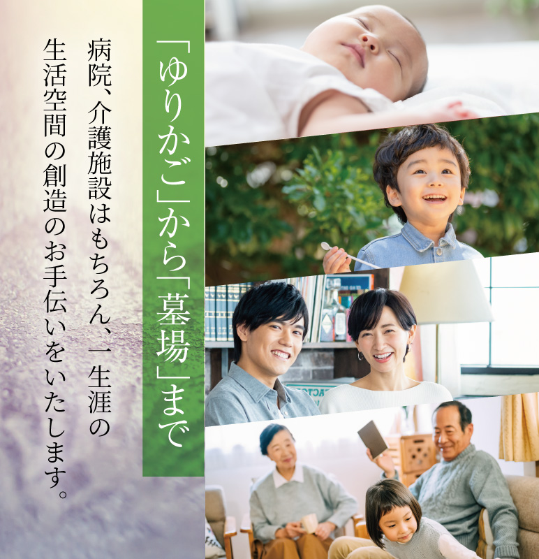 「ゆりかご」から「墓場」まで／病院、介護施設はもちろん、墓石まで何でも設計いたします。