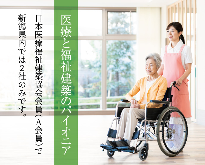 医療と福祉建築のパイオニア／日本医療福祉建築協会会員（A会員）で新潟県内では2社のみです。